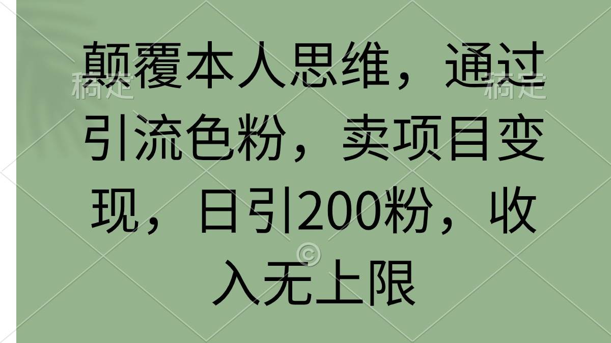 颠覆本人思维，通过引流色粉，卖项目变现，日引200粉，收入无上限-鬼谷创业网