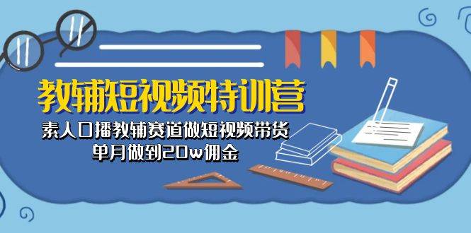 教辅-短视频特训营： 素人口播教辅赛道做短视频带货，单月做到20w佣金-鬼谷创业网