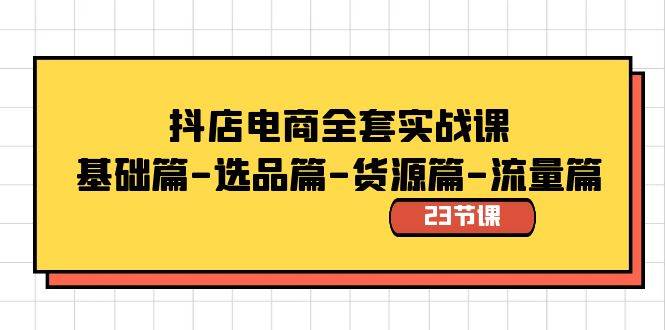 抖店电商全套实战课：基础篇-选品篇-货源篇-流量篇（23节课）-鬼谷创业网