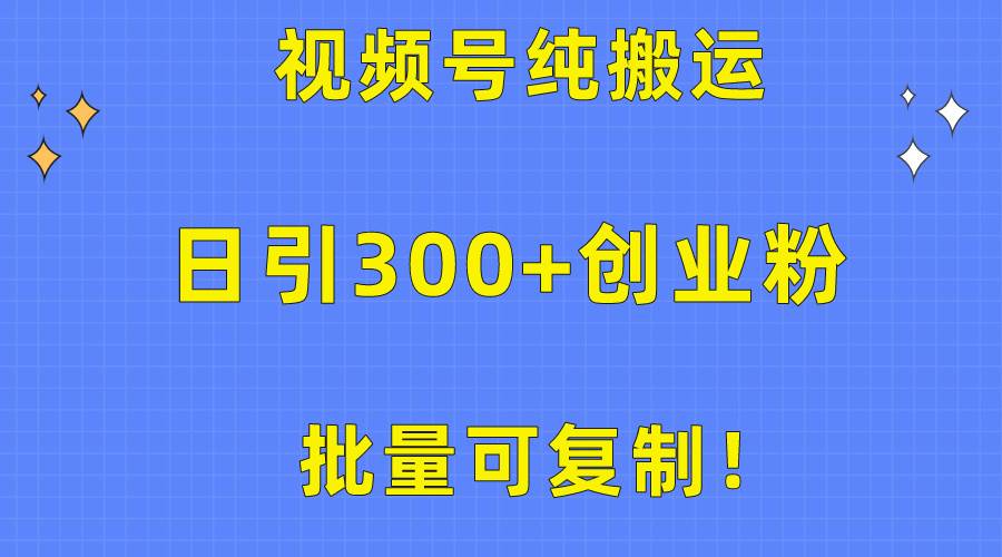 批量可复制！视频号纯搬运日引300+创业粉教程！-鬼谷创业网