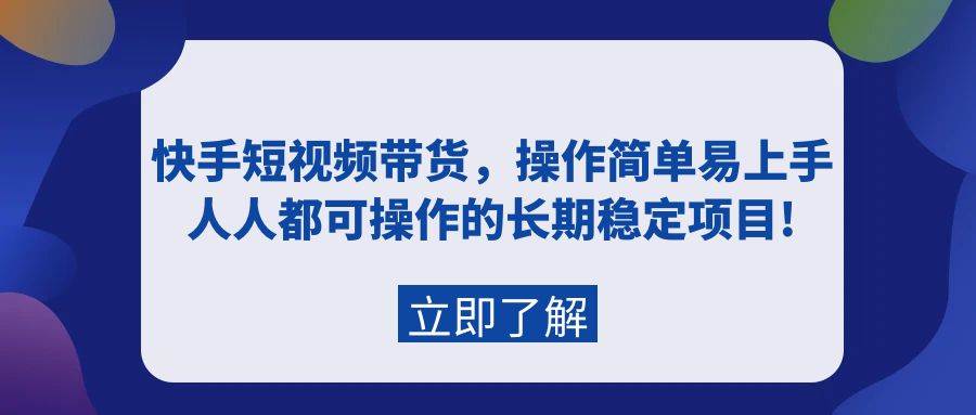 快手短视频带货，操作简单易上手，人人都可操作的长期稳定项目!-鬼谷创业网