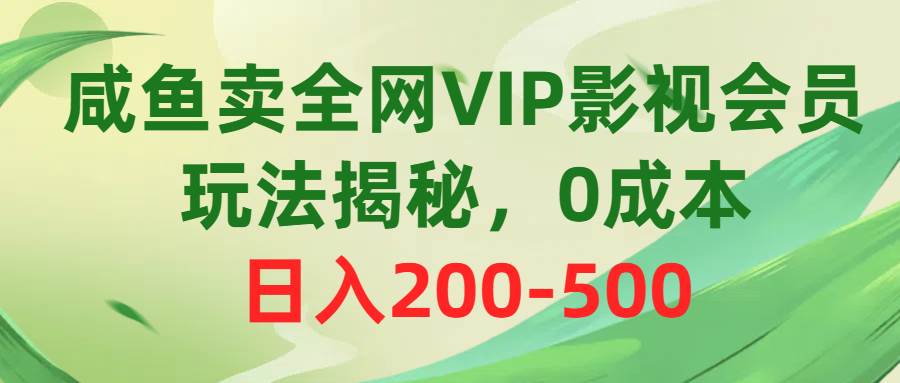 咸鱼卖全网VIP影视会员，玩法揭秘，0成本日入200-500-鬼谷创业网