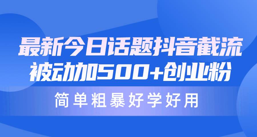 最新今日话题抖音截流，每天被动加500+创业粉，简单粗暴好学好用-鬼谷创业网