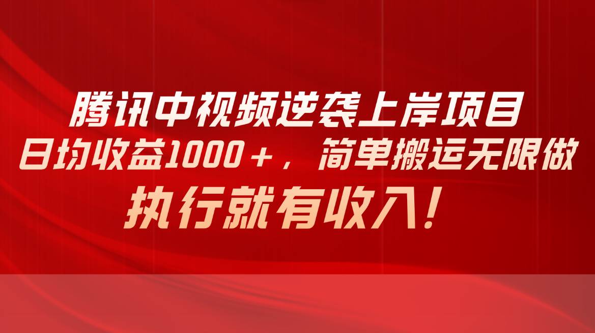 腾讯中视频项目，日均收益1000+，简单搬运无限做，执行就有收入-鬼谷创业网