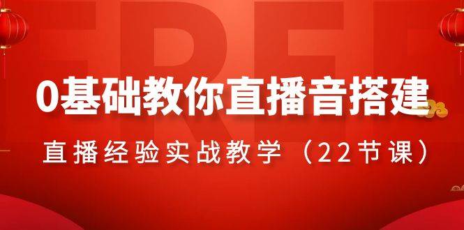 0基础教你直播音搭建系列课程，直播经验实战教学（22节课）-鬼谷创业网