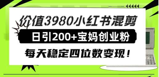 价值3980小红书混剪日引200+宝妈创业粉，每天稳定四位数变现！-鬼谷创业网