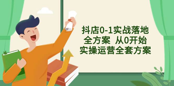 抖店0-1实战落地全方案  从0开始实操运营全套方案，解决售前、售中、售…-鬼谷创业网