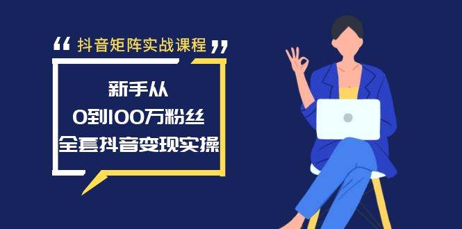 抖音矩阵实战课程：新手从0到100万粉丝，全套抖音变现实操-鬼谷创业网