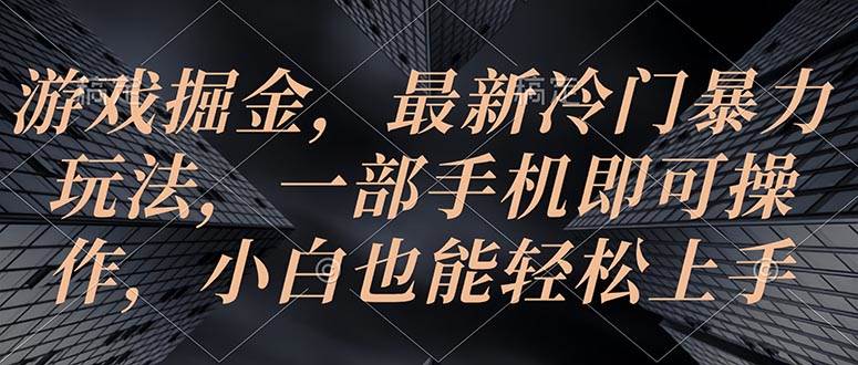 游戏掘金，最新冷门暴力玩法，一部手机即可操作，小白也能轻松上手-鬼谷创业网