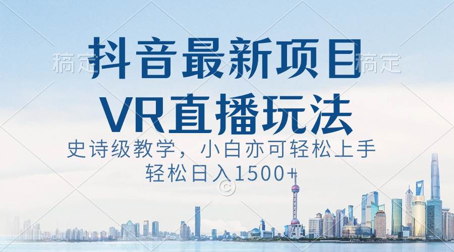 抖音最新VR直播玩法，史诗级教学，小白也可轻松上手，轻松日入1500+-鬼谷创业网