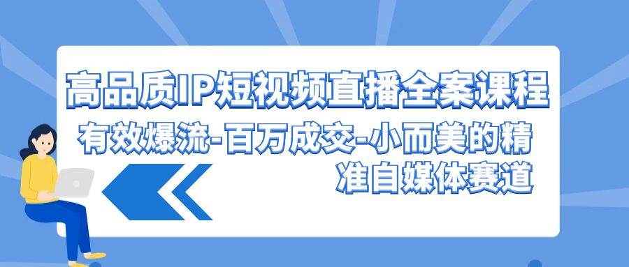 高品质 IP短视频直播-全案课程，有效爆流-百万成交-小而美的精准自媒体赛道-鬼谷创业网