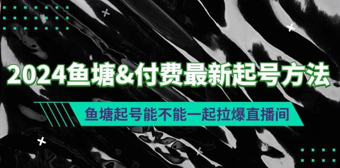 2024鱼塘付费最新起号方法：鱼塘起号能不能一起拉爆直播间-鬼谷创业网