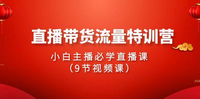 2024直播带货流量特训营，小白主播必学直播课（9节视频课）-鬼谷创业网