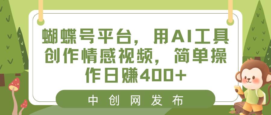 蝴蝶号平台，用AI工具创作情感视频，简单操作日赚400+-鬼谷创业网