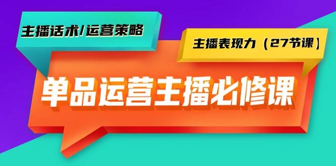 单品运营实操主播必修课：主播话术/运营策略/主播表现力（27节课）-鬼谷创业网