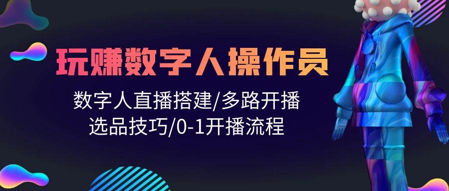 人人都能玩赚数字人操作员 数字人直播搭建/多路开播/选品技巧/0-1开播流程-鬼谷创业网