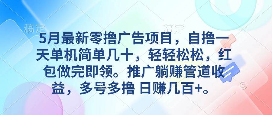 5月最新零撸广告项目，自撸一天单机几十，推广躺赚管道收益，日入几百+-鬼谷创业网