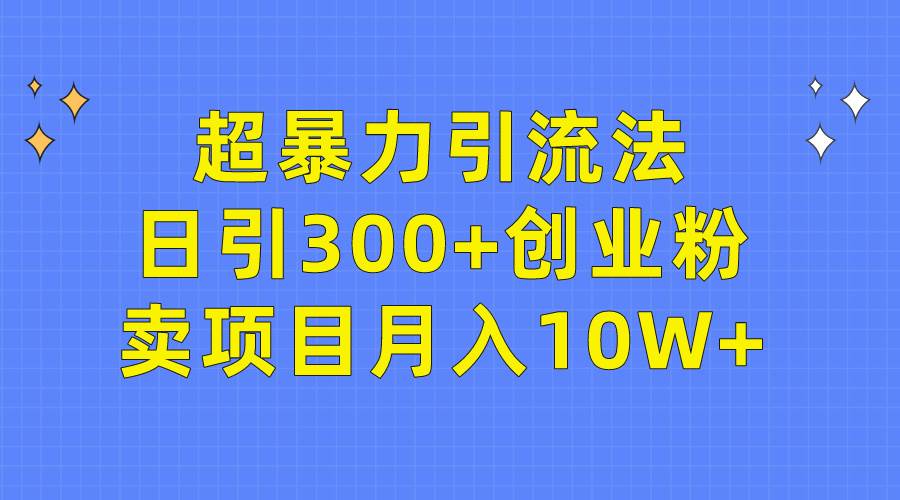 超暴力引流法，日引300+创业粉，卖项目月入10W+-鬼谷创业网