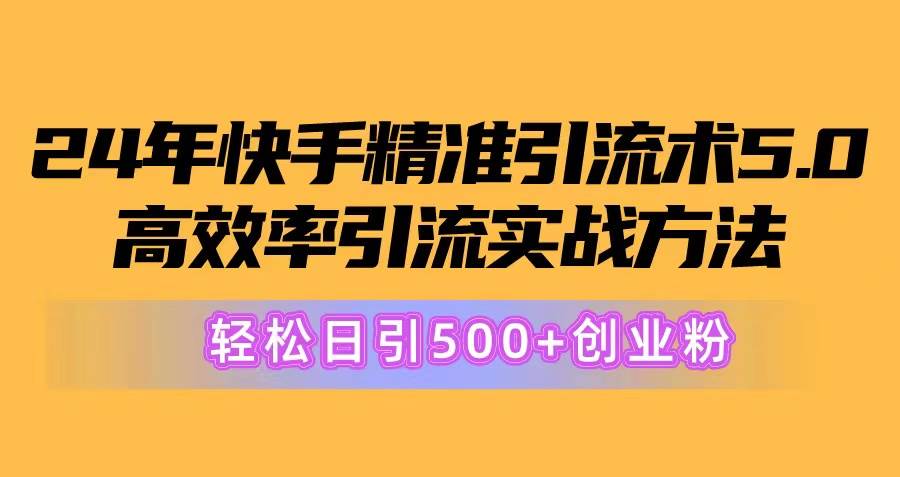 24年快手精准引流术5.0，高效率引流实战方法，轻松日引500+创业粉-鬼谷创业网