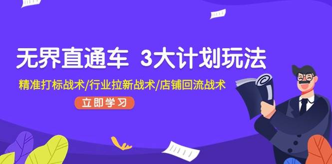 无界直通车 3大计划玩法，精准打标战术/行业拉新战术/店铺回流战术-鬼谷创业网