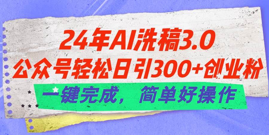 24年Ai洗稿3.0，公众号轻松日引300+创业粉，一键完成，简单好操作-鬼谷创业网