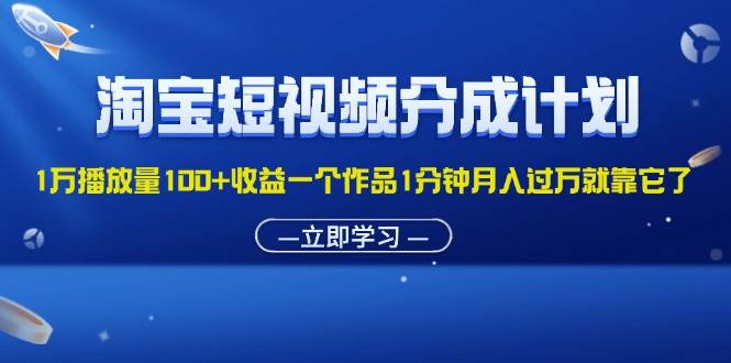 （11908期）淘宝短视频分成计划1万播放量100+收益一个作品1分钟月入过万就靠它了-鬼谷创业网