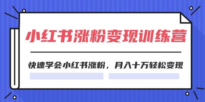 2024小红书涨粉变现训练营，快速学会小红书涨粉，月入十万轻松变现(40节)-鬼谷创业网