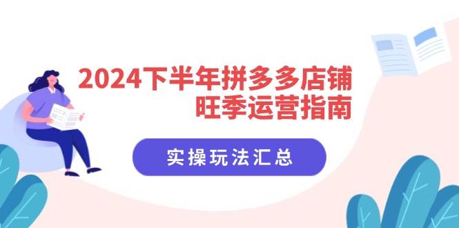 （11876期）2024下半年拼多多店铺旺季运营指南：实操玩法汇总（8节课）-鬼谷创业网