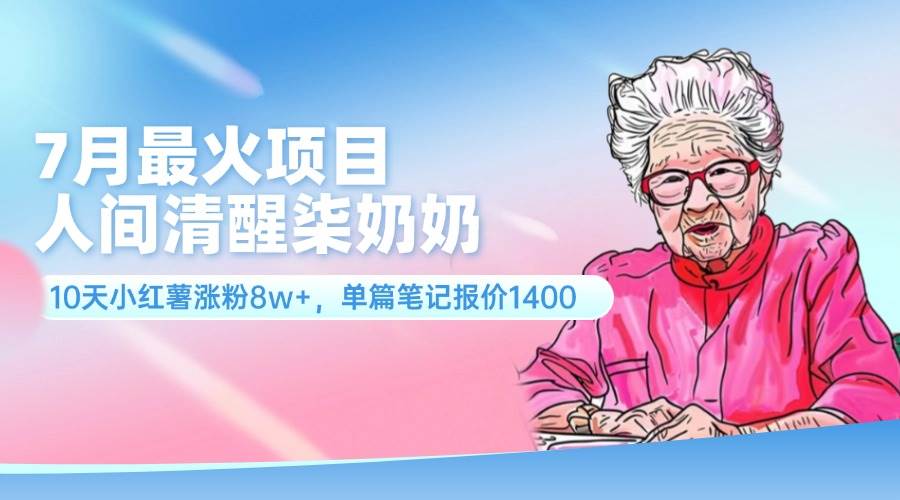 7月最火项目，人间清醒柒奶奶，10天小红薯涨粉8w+，单篇笔记报价1400.-鬼谷创业网