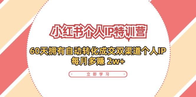 小红书个人IP陪跑营：两个月打造自动转化成交的多渠道个人IP，每月收入2w+（30节）-鬼谷创业网