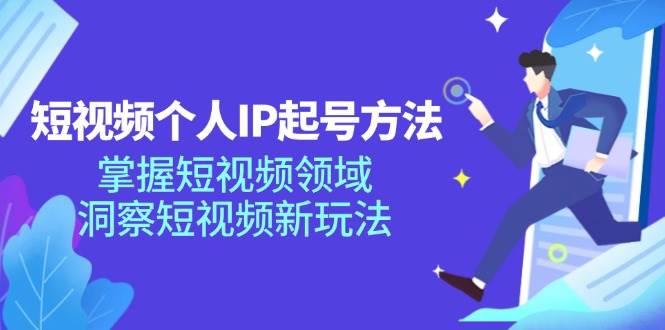 短视频个人IP起号方法，掌握短视频领域，洞察短视频新玩法（68节完整）-鬼谷创业网