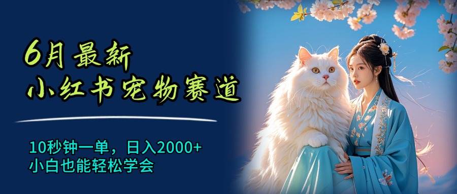 6月最新小红书宠物赛道，10秒钟一单，日入2000+，小白也能轻松学会-鬼谷创业网