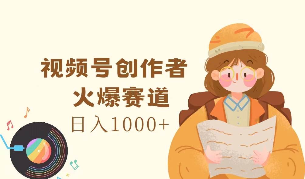 （11833期）视频号创作者，火爆赛道，日入1000+-鬼谷创业网