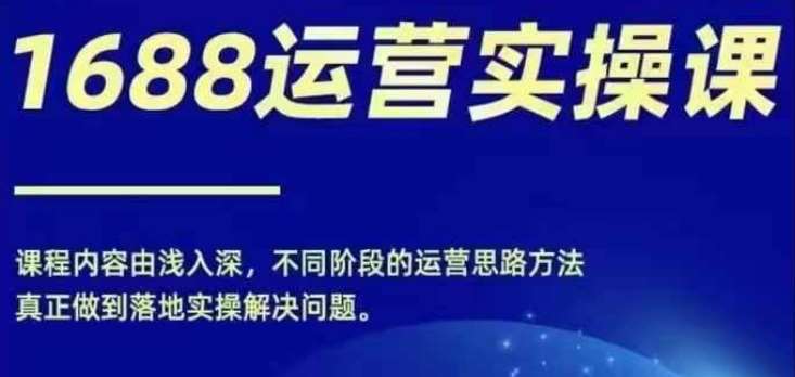 1688实操运营课，零基础学会1688实操运营，电商年入百万不是梦-鬼谷创业网