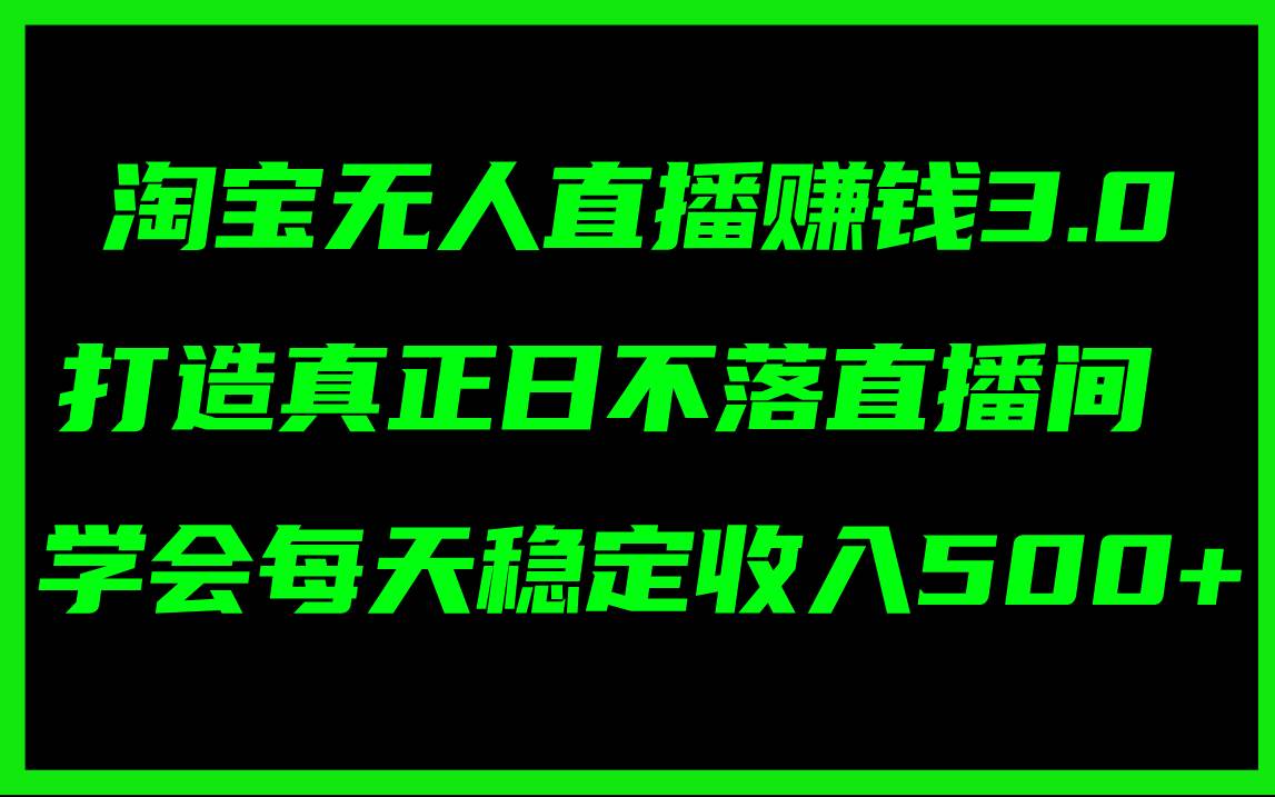 淘宝无人直播赚钱3.0，打造真正日不落直播间 ，学会每天稳定收入500+-鬼谷创业网