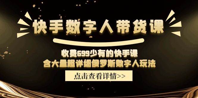 快手数字人带货课，收费699少有的快手课，含大量超详细数字人玩法-鬼谷创业网