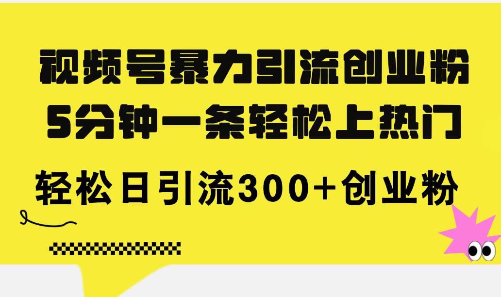 视频号暴力引流创业粉，5分钟一条轻松上热门，轻松日引流300+创业粉-鬼谷创业网