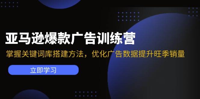 （11858期）亚马逊爆款广告训练营：掌握关键词库搭建方法，优化广告数据提升旺季销量-鬼谷创业网