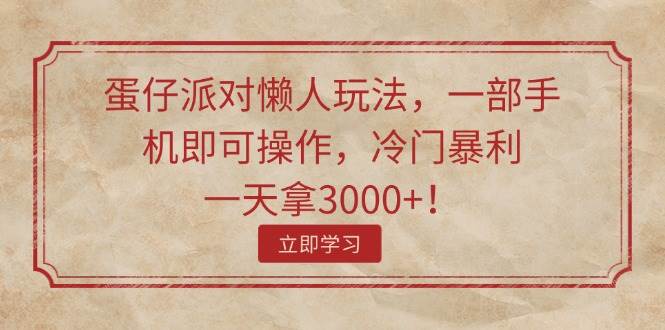 （11867期）蛋仔派对懒人玩法，一部手机即可操作，冷门暴利，一天拿3000+！-鬼谷创业网