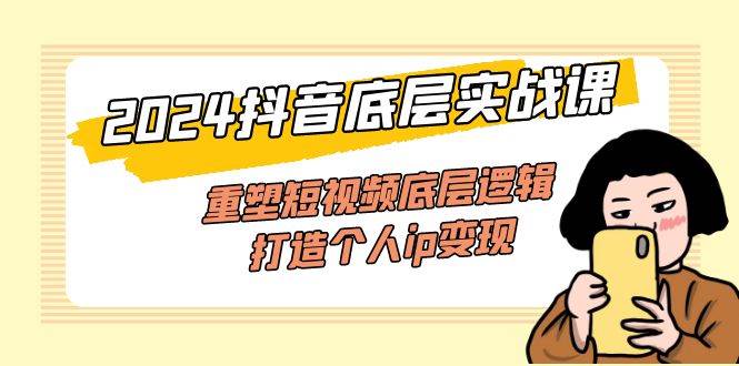 （11852期）2024抖音底层实战课，重塑短视频底层逻辑，打造个人ip变现（52节课）-鬼谷创业网