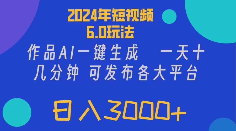 2024年短视频6.0玩法，作品AI一键生成，可各大短视频同发布。轻松日入3…-鬼谷创业网