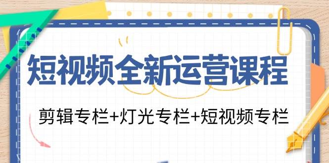 （11855期）短视频全新运营课程：剪辑专栏+灯光专栏+短视频专栏（23节课）-鬼谷创业网