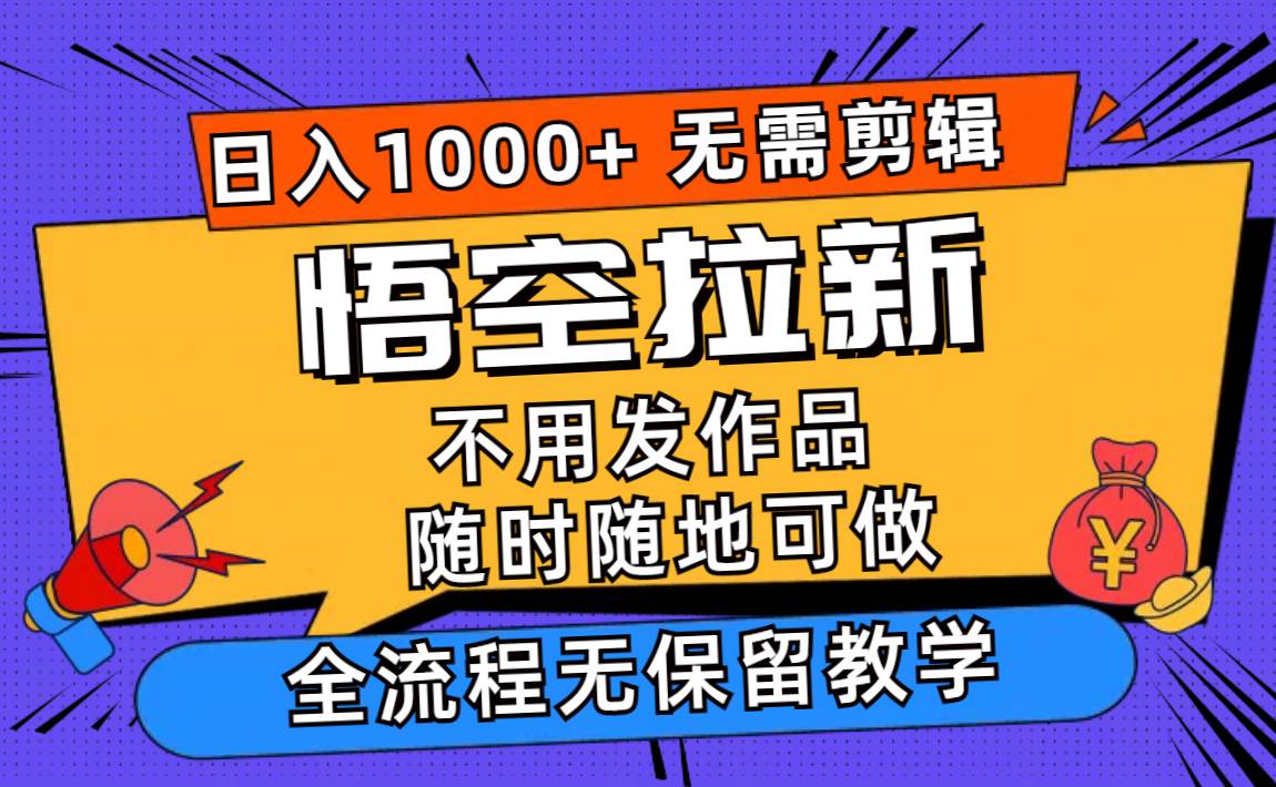 悟空拉新日入1000+无需剪辑当天上手，一部手机随时随地可做，全流程无…-鬼谷创业网