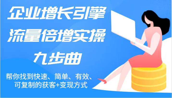 企业增长引擎流量倍增实操九步曲，帮你找到快速、简单、有效、可复制的获客+变现方式-鬼谷创业网