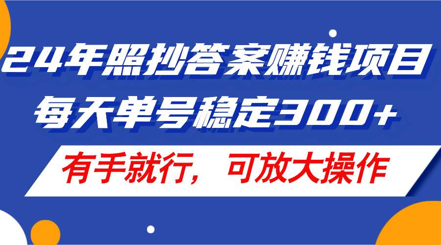 24年照抄答案赚钱项目，每天单号稳定300+，有手就行，可放大操作-鬼谷创业网