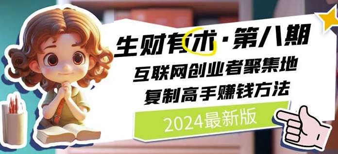 2024生财有术·第八期 互联网创业者聚集地，复制高手赚钱方法(7月更新)-鬼谷创业网