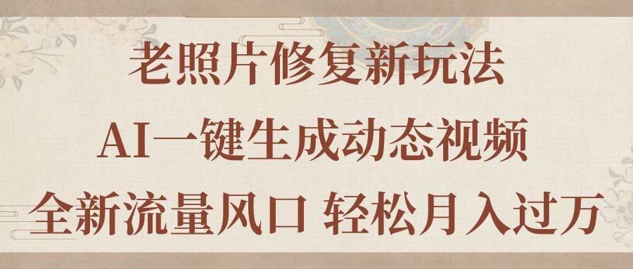 老照片修复新玩法，老照片AI一键生成动态视频 全新流量风口 轻松月入过万-鬼谷创业网