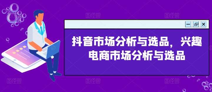 抖音市场分析与选品，兴趣电商市场分析与选品-鬼谷创业网