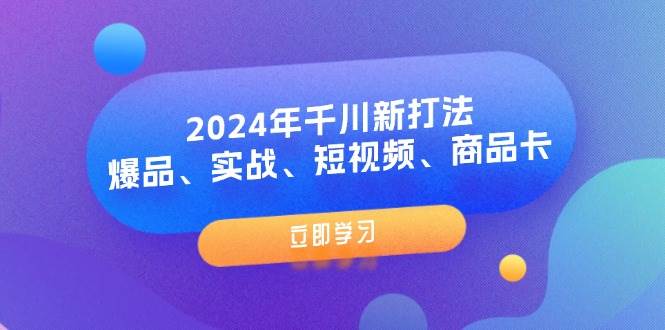 （11875期）2024年千川新打法：爆品、实战、短视频、商品卡（8节课）-鬼谷创业网