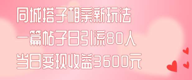 同城搭子相亲新玩法一篇帖子引流80人当日变现3600元(项目教程+实操教程)【揭秘】-鬼谷创业网